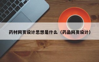 金坛药材网页设计思想是什么（药品网页设计）